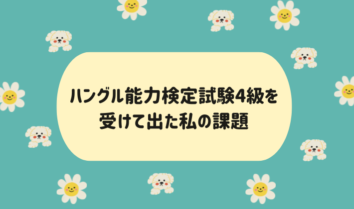 ハングル能力検定試験４級を受けて出た私の課題